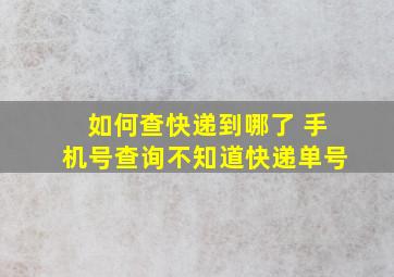 如何查快递到哪了 手机号查询不知道快递单号